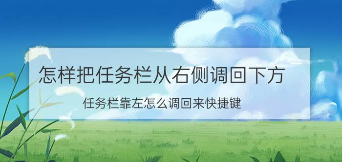 怎样把任务栏从右侧调回下方 任务栏靠左怎么调回来快捷键？